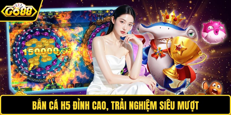 Bắn cá H5 đỉnh cao, trải nghiệm siêu mượt