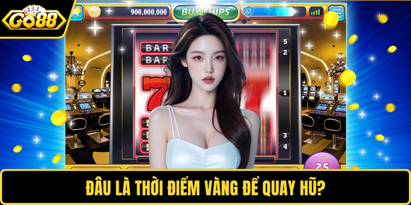 Đâu là thời điểm vàng để quay hũ?