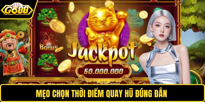 Mẹo chọn thời điểm quay hũ đúng đắn