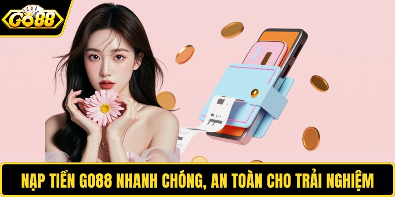 Nạp tiền GO88 nhanh chóng, an toàn cho trải nghiệm