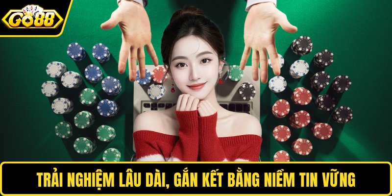 Trải nghiệm lâu dài, gắn kết bằng niềm tin vững